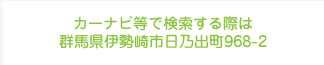 カーナビで検索する際は群馬県伊勢崎市日乃出町968-2